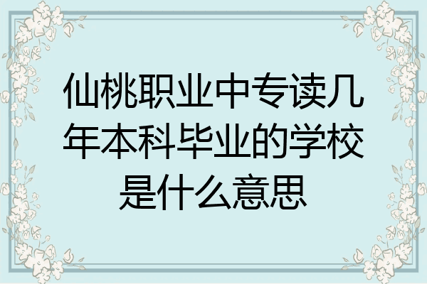 仙桃职业中专读几年本科毕业的学校是什么意思
