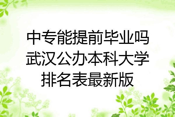 中专能提前毕业吗武汉公办本科大学排名表最新版