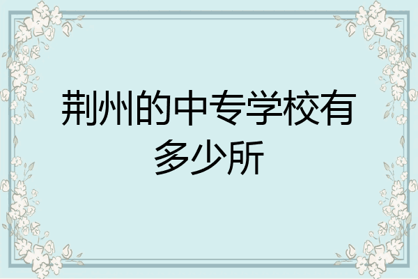 荆州的中专学校有多少所