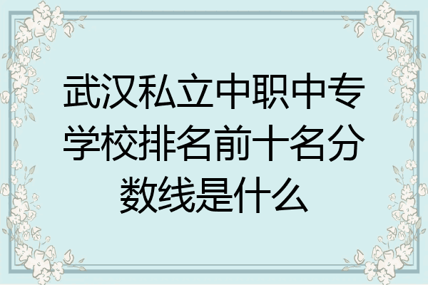 武汉私立中职中专学校排名前十名分数线是什么