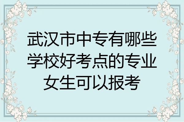 武汉市中专有哪些学校好考点的专业女生可以报考