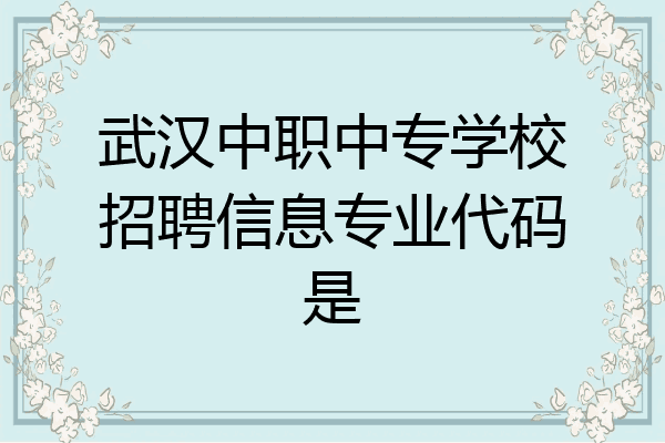 武汉中职中专学校招聘信息专业代码是