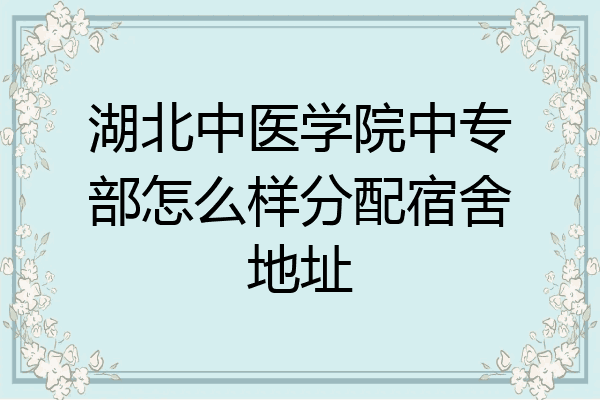 湖北中医学院中专部怎么样分配宿舍地址