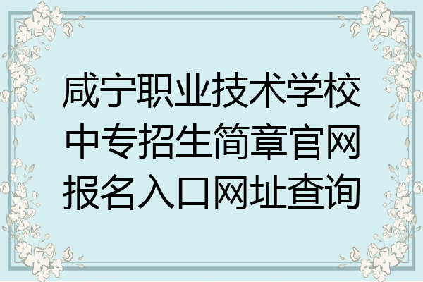 咸宁职业技术学校中专招生简章官网报名入口网址查询