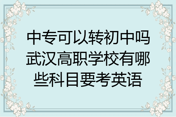中专可以转初中吗武汉高职学校有哪些科目要考英语
