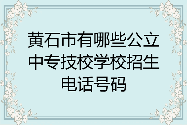 黄石市有哪些公立中专技校学校招生电话号码