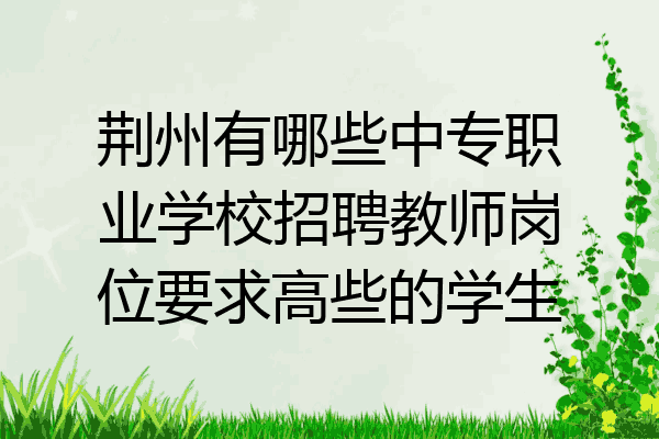 荆州有哪些中专职业学校招聘教师岗位要求高些的学生