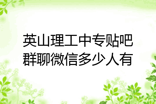 英山理工中专贴吧群聊微信多少人有