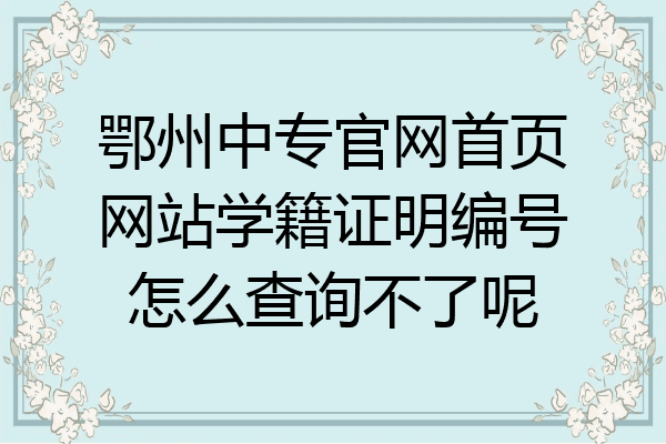 鄂州中专官网首页网站学籍证明编号怎么查询不了呢