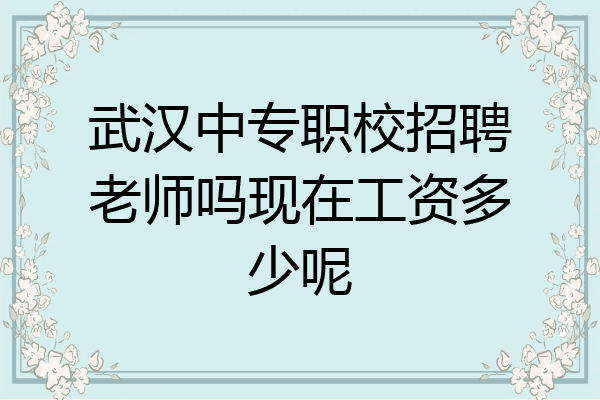 武汉中专职校招聘老师吗现在工资多少呢