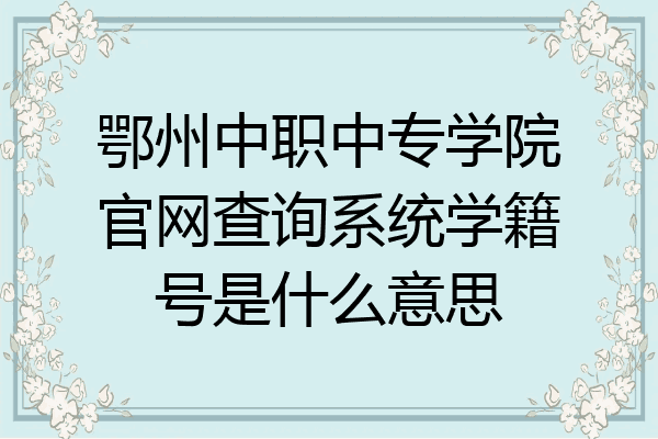 鄂州中职中专学院官网查询系统学籍号是什么意思