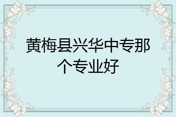 黄梅县兴华中专那个专业好