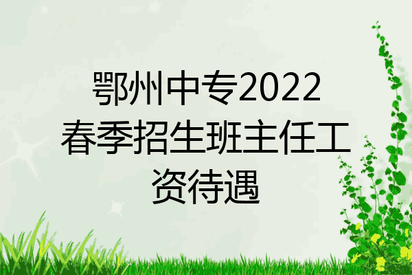 鄂州中专2022春季招生班主任工资待遇