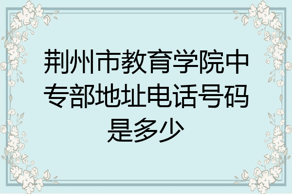 荆州市教育学院中专部地址电话号码是多少