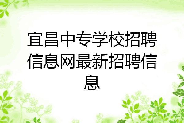 宜昌中专学校招聘信息网最新招聘信息