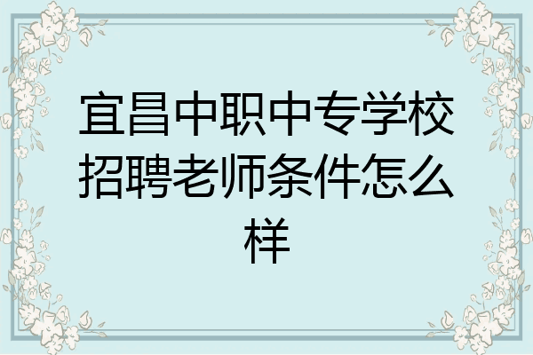 宜昌中职中专学校招聘老师条件怎么样