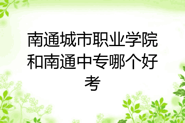 南通城市职业学院和南通中专哪个好考