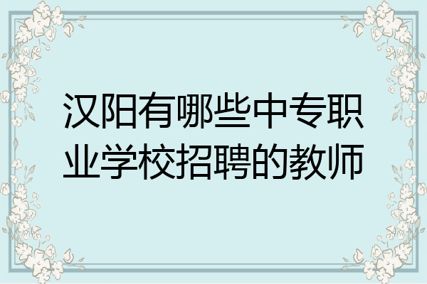 汉阳有哪些中专职业学校招聘的教师