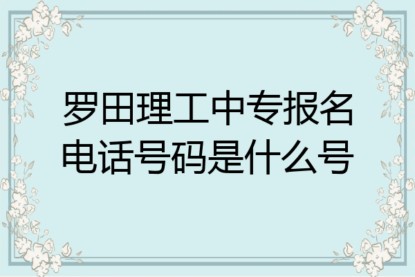 罗田理工中专报名电话号码是什么号