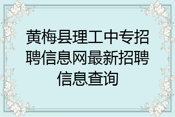 黄梅县理工中专招聘信息网最新招聘信息查询