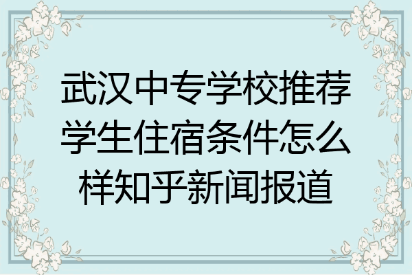 武汉中专学校推荐学生住宿条件怎么样知乎新闻报道