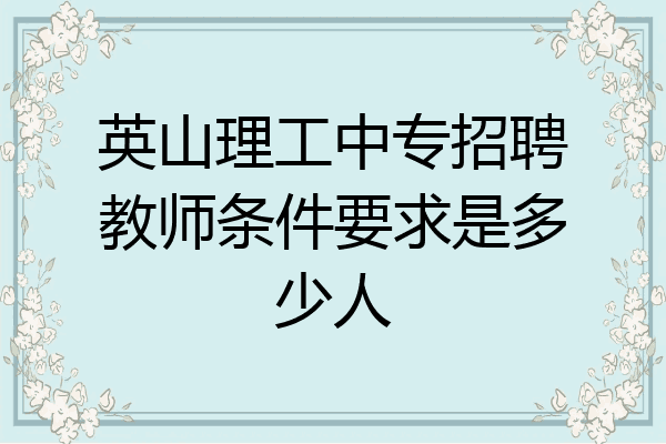 英山理工中专招聘教师条件要求是多少人