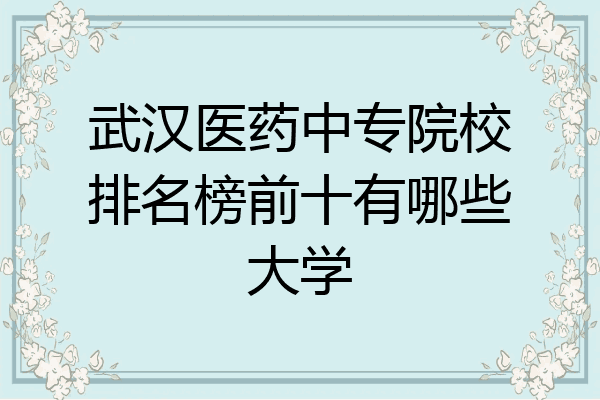 武汉医药中专院校排名榜前十有哪些大学