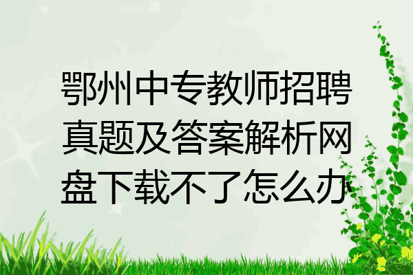 鄂州中专教师招聘真题及答案解析网盘下载不了怎么办