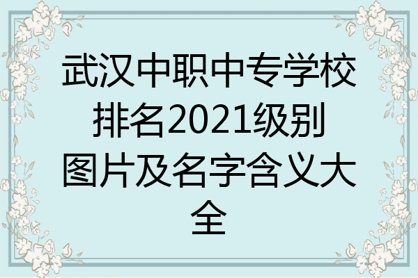 武汉中职中专学校排名2021级别图片及名字含义大全