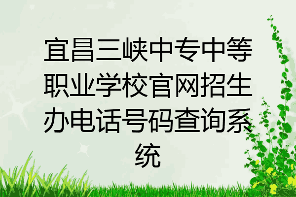 宜昌三峡中专中等职业学校官网招生办电话号码查询系统