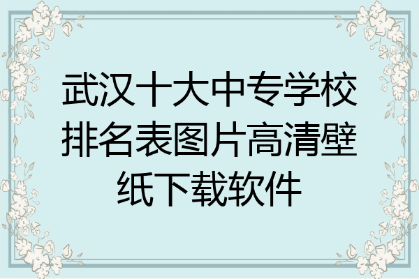 武汉十大中专学校排名表图片高清壁纸下载软件