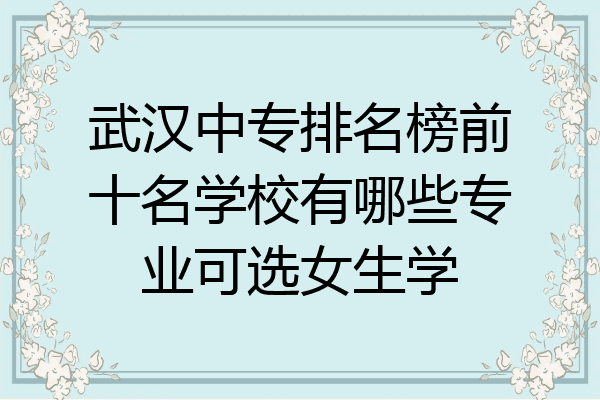 武汉中专排名榜前十名学校有哪些专业可选女生学
