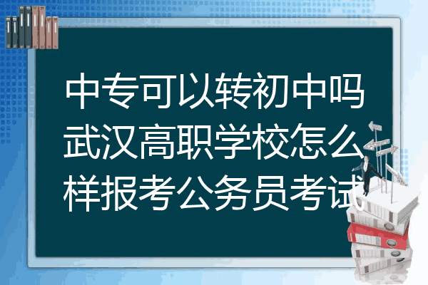 中专可以转初中吗武汉高职学校怎么样报考公务员考试
