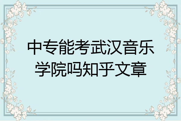 中专能考武汉音乐学院吗知乎文章