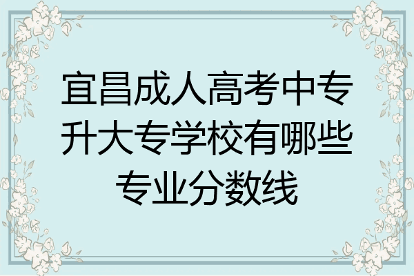 宜昌成人高考中专升大专学校有哪些专业分数线