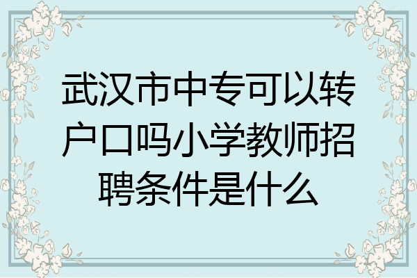武汉市中专可以转户口吗小学教师招聘条件是什么