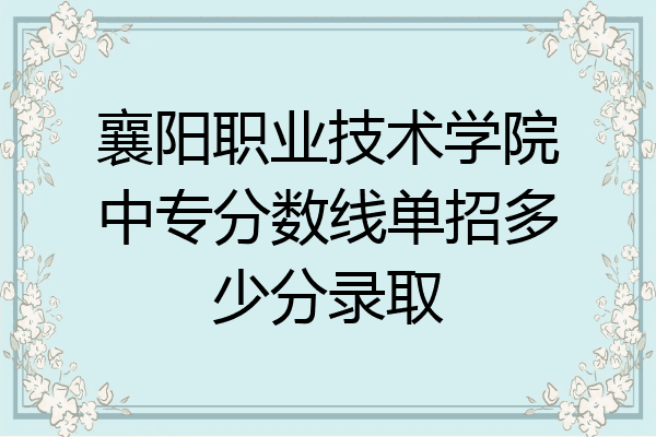 襄阳职业技术学院中专分数线单招多少分录取