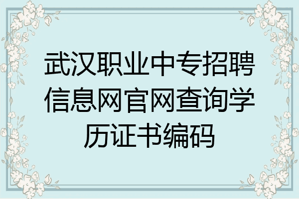 武汉职业中专招聘信息网官网查询学历证书编码