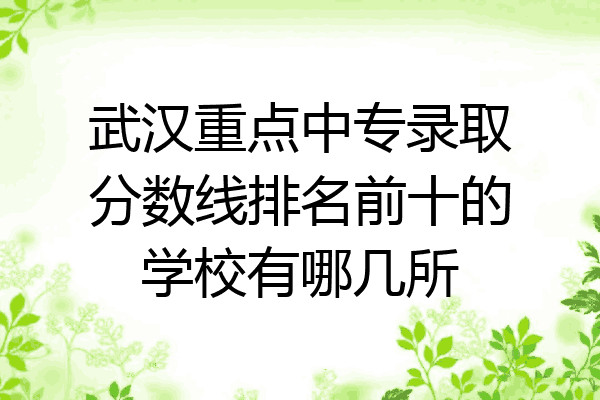 武汉重点中专录取分数线排名前十的学校有哪几所