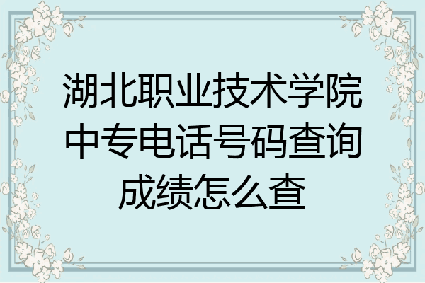 湖北职业技术学院中专电话号码查询成绩怎么查