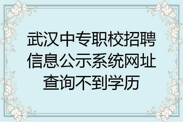 武汉中专职校招聘信息公示系统网址查询不到学历