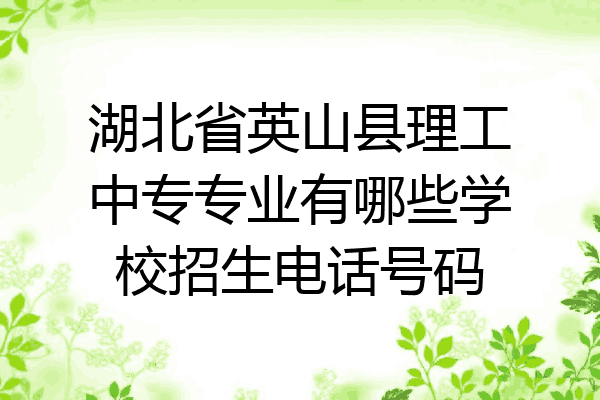湖北省英山县理工中专专业有哪些学校招生电话号码