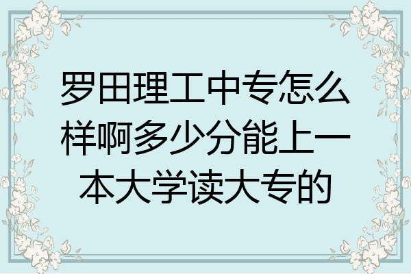 罗田理工中专怎么样啊多少分能上一本大学读大专的