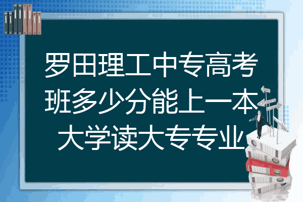 罗田理工中专高考班多少分能上一本大学读大专专业