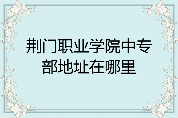 荆门职业学院中专部地址在哪里