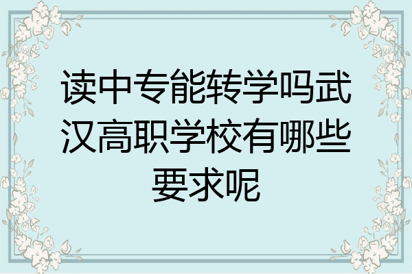 读中专能转学吗武汉高职学校有哪些要求呢