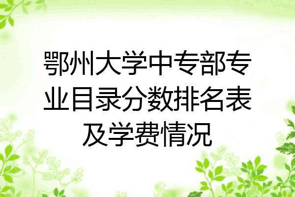 鄂州大学中专部专业目录分数排名表及学费情况