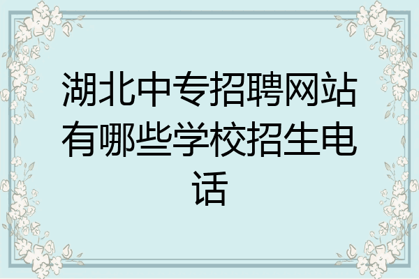 湖北中专招聘网站有哪些学校招生电话