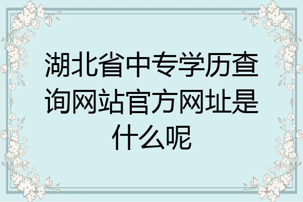 湖北省中专学历查询网站官方网址是什么呢