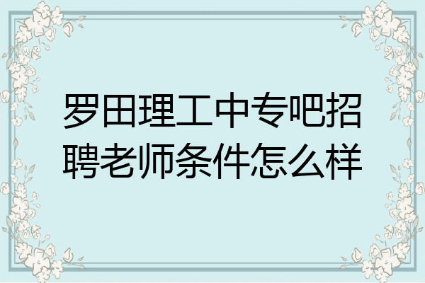 罗田理工中专吧招聘老师条件怎么样